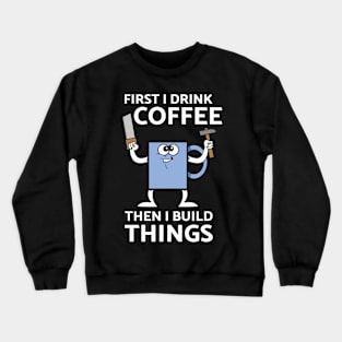 First I Drink Coffee Then I Build Things Crewneck Sweatshirt